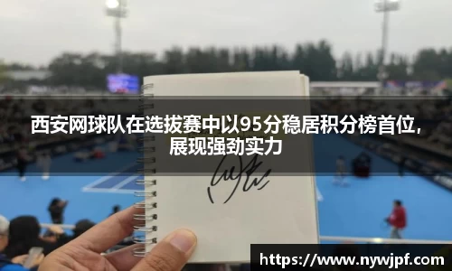 西安网球队在选拔赛中以95分稳居积分榜首位，展现强劲实力