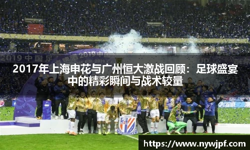 2017年上海申花与广州恒大激战回顾：足球盛宴中的精彩瞬间与战术较量