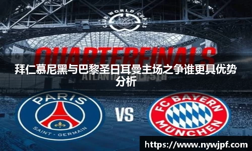拜仁慕尼黑与巴黎圣日耳曼主场之争谁更具优势分析