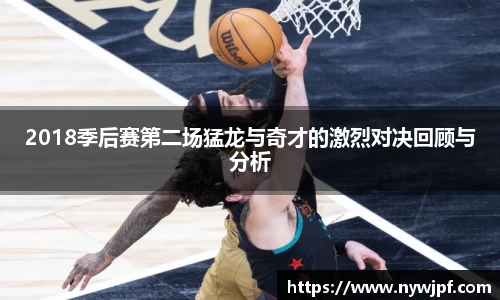 2018季后赛第二场猛龙与奇才的激烈对决回顾与分析